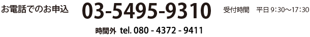 お電話でのお問合せ 03-5495-9310 時間外 tel.080-4372-9411 受付時間 平日9:30～17:30